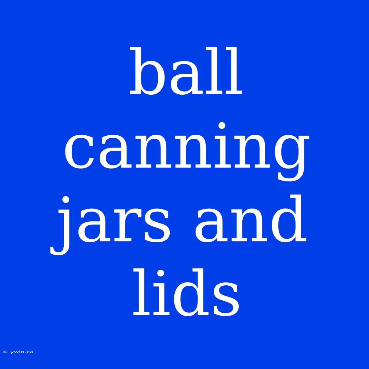 Ball Canning Jars And Lids