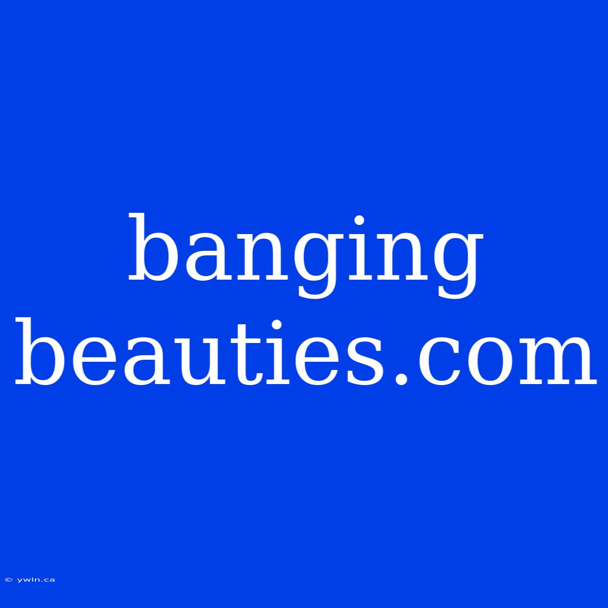 Banging Beauties.com