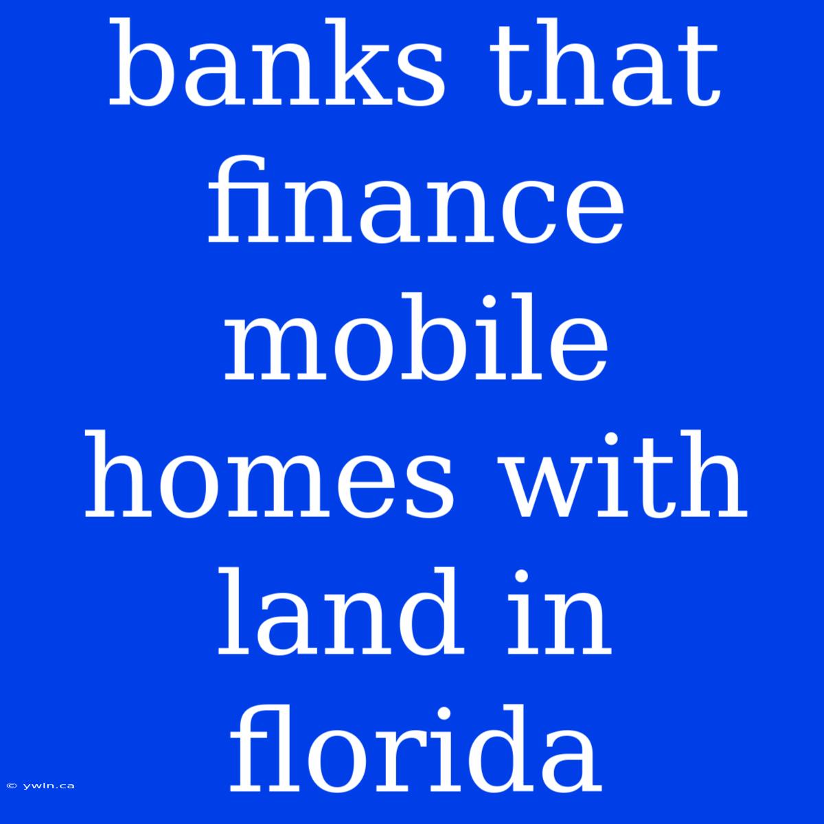 Banks That Finance Mobile Homes With Land In Florida