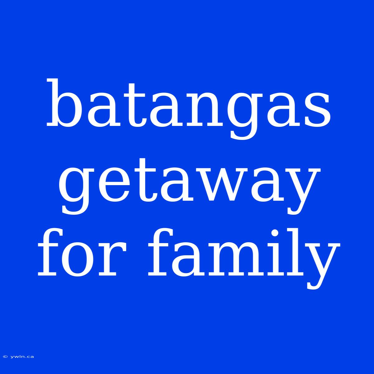 Batangas Getaway For Family