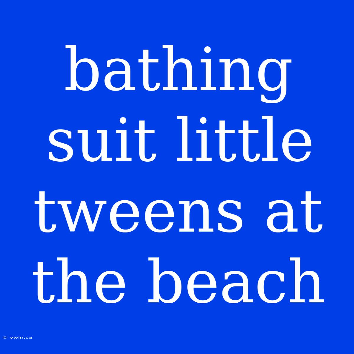 Bathing Suit Little Tweens At The Beach