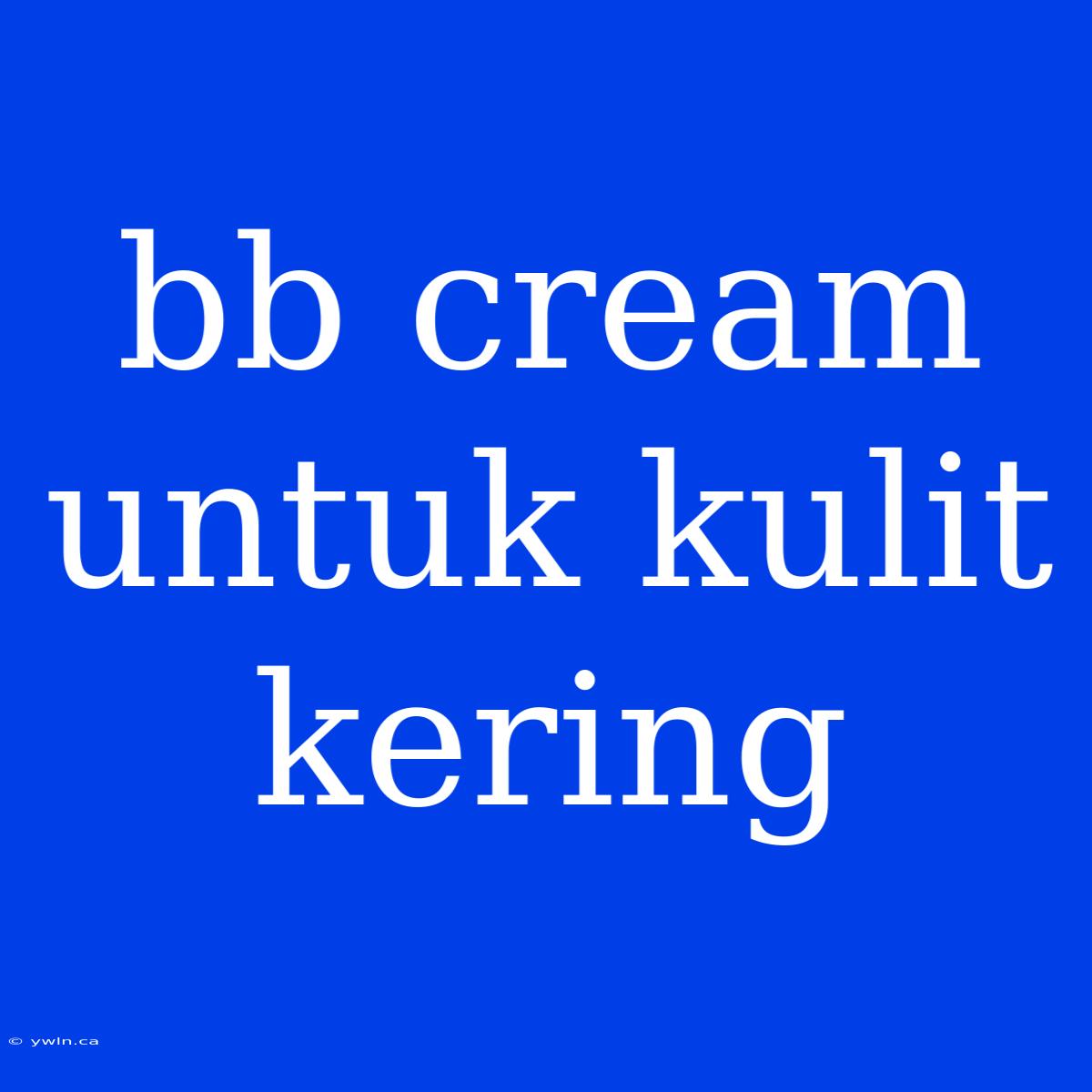 Bb Cream Untuk Kulit Kering