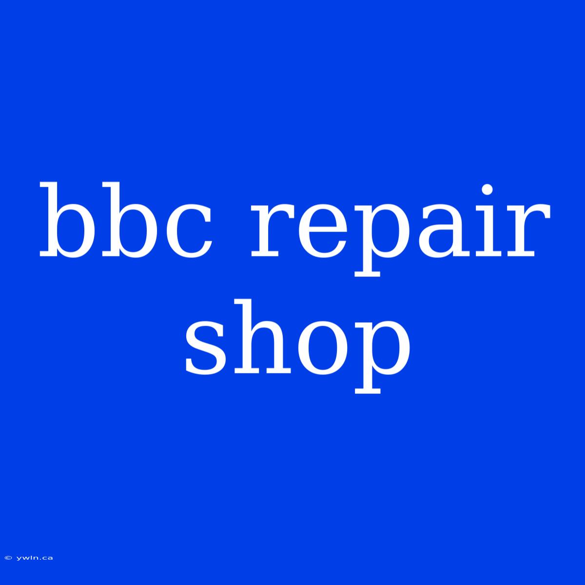 Bbc Repair Shop