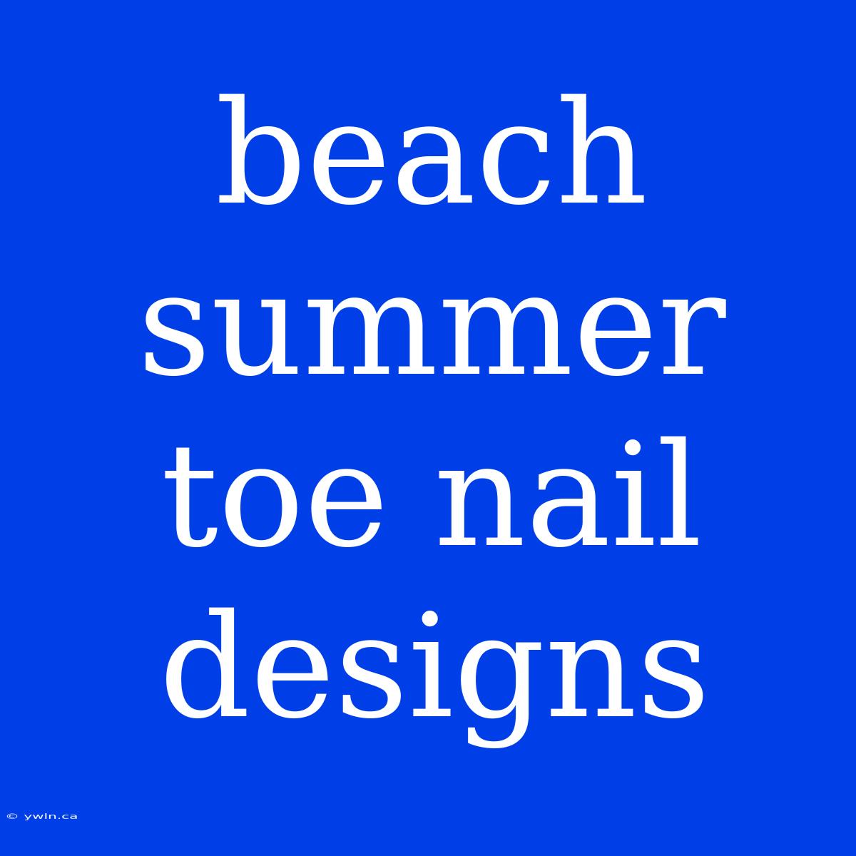 Beach Summer Toe Nail Designs