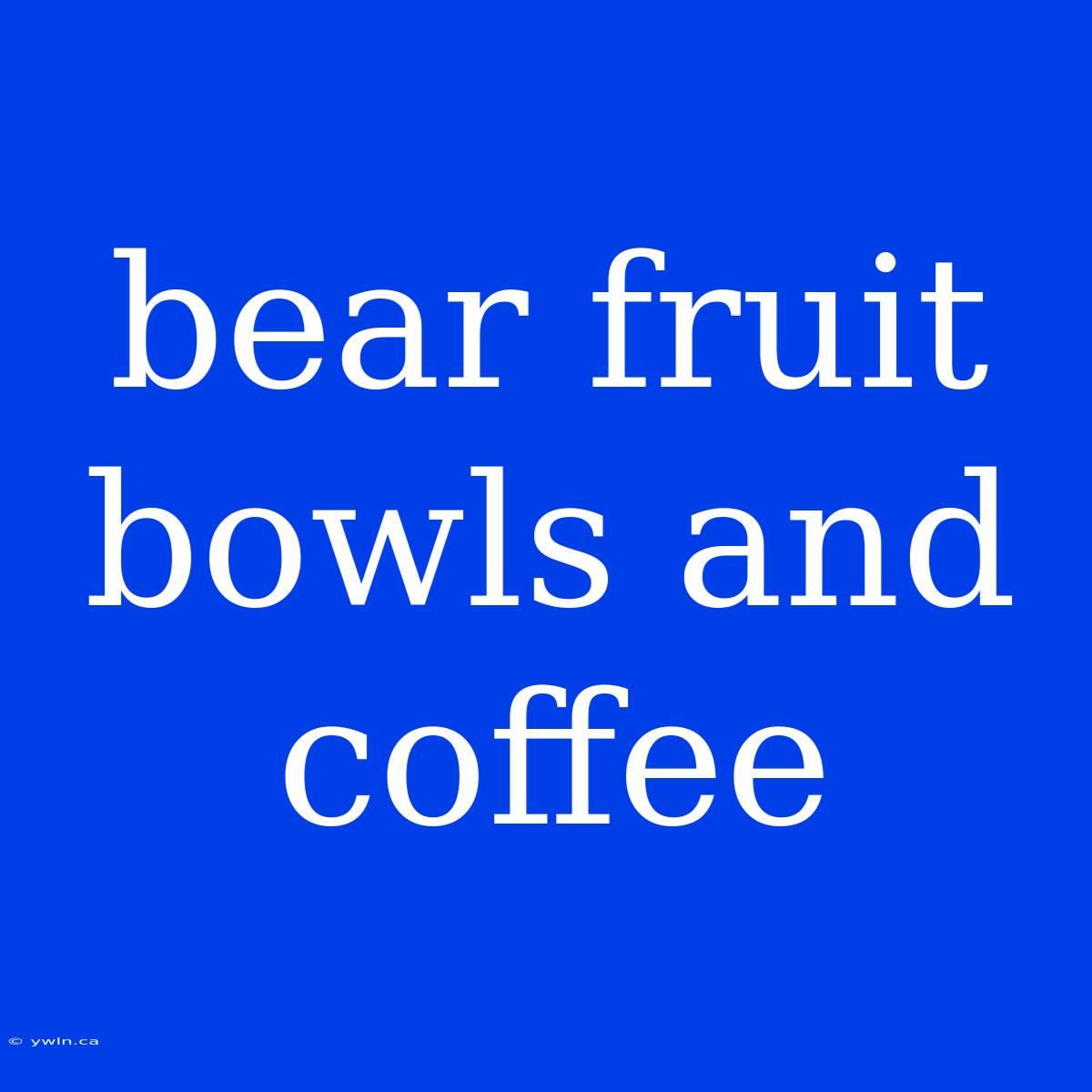 Bear Fruit Bowls And Coffee