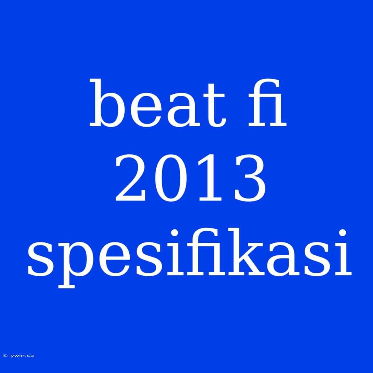 Beat Fi 2013 Spesifikasi