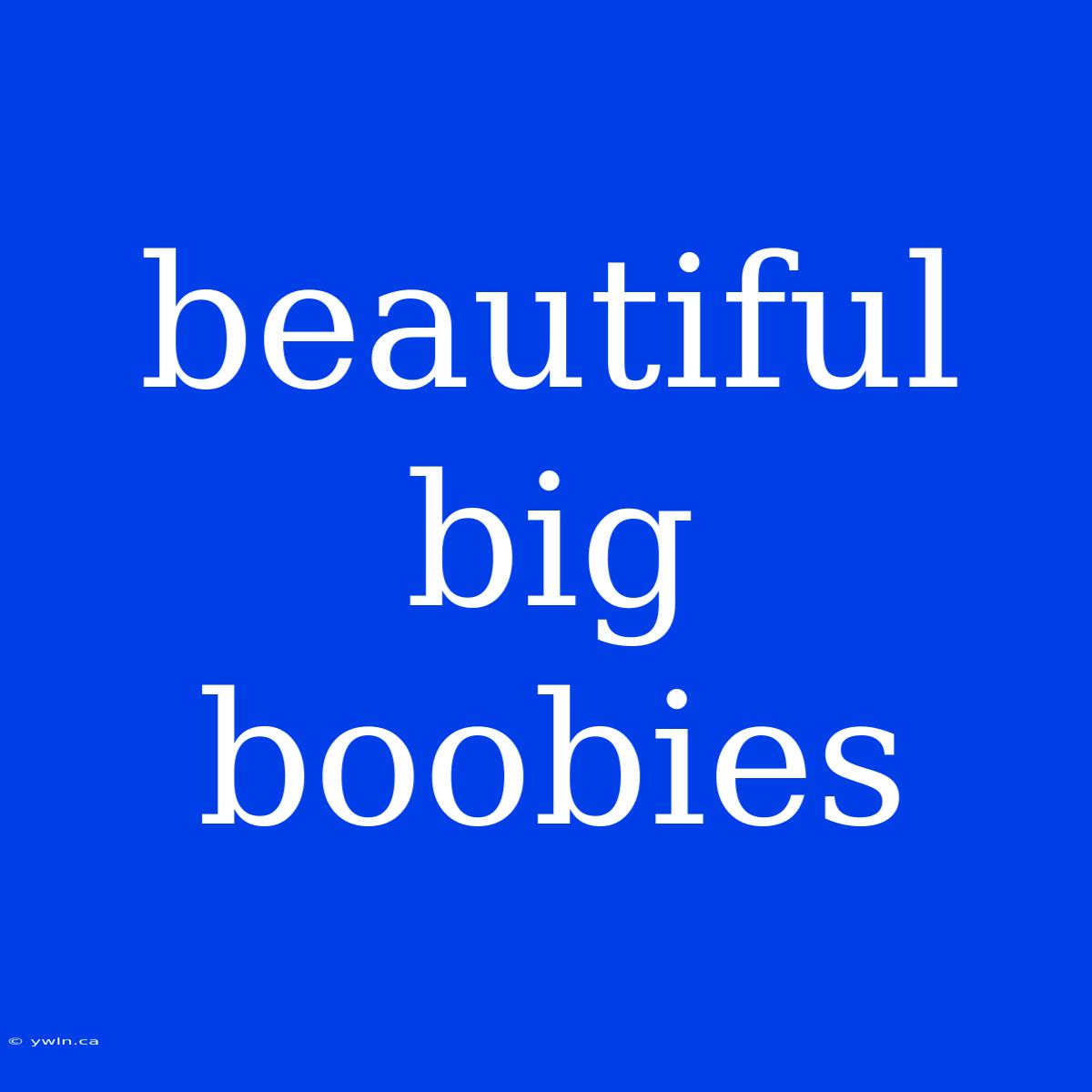 Beautiful Big Boobies