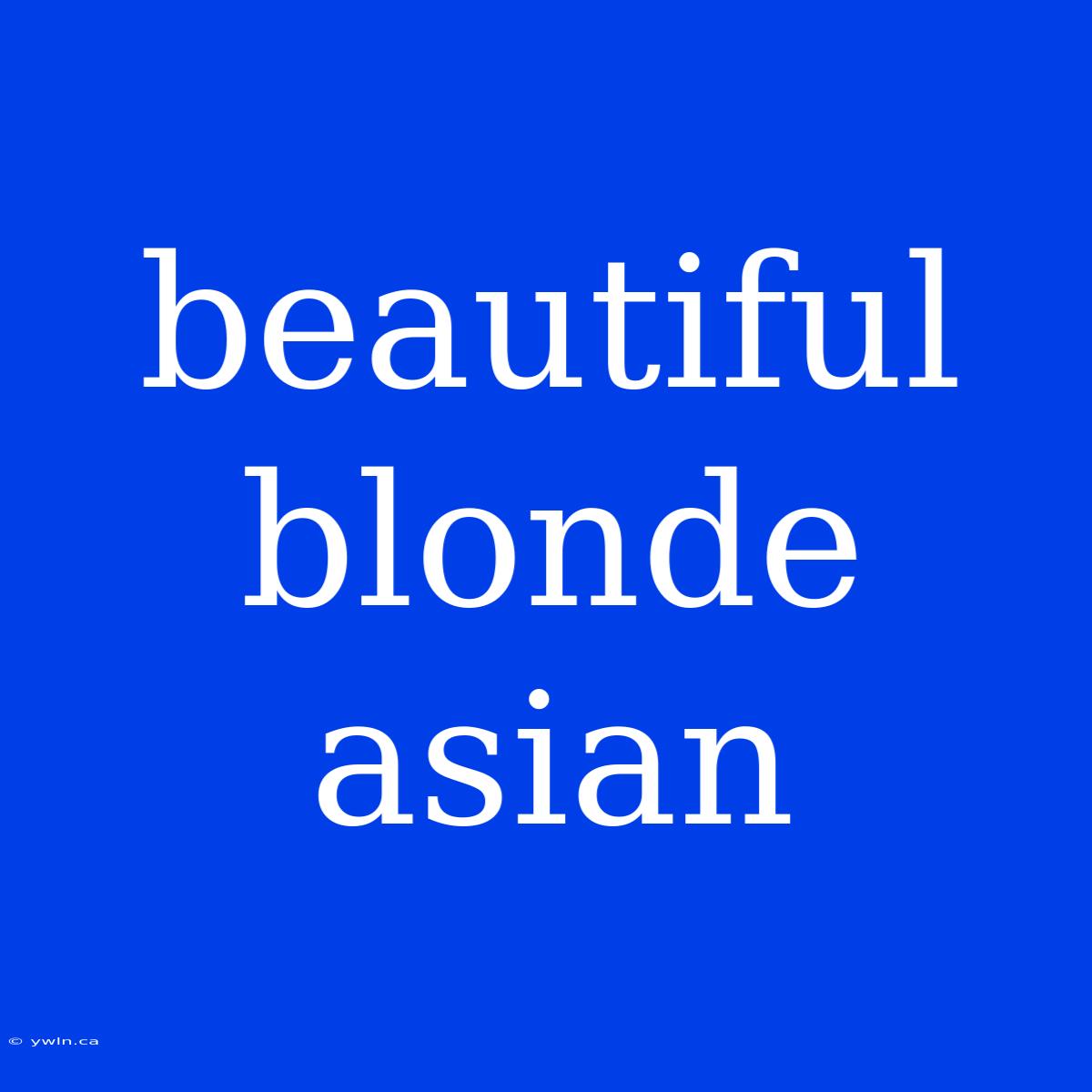 Beautiful Blonde Asian