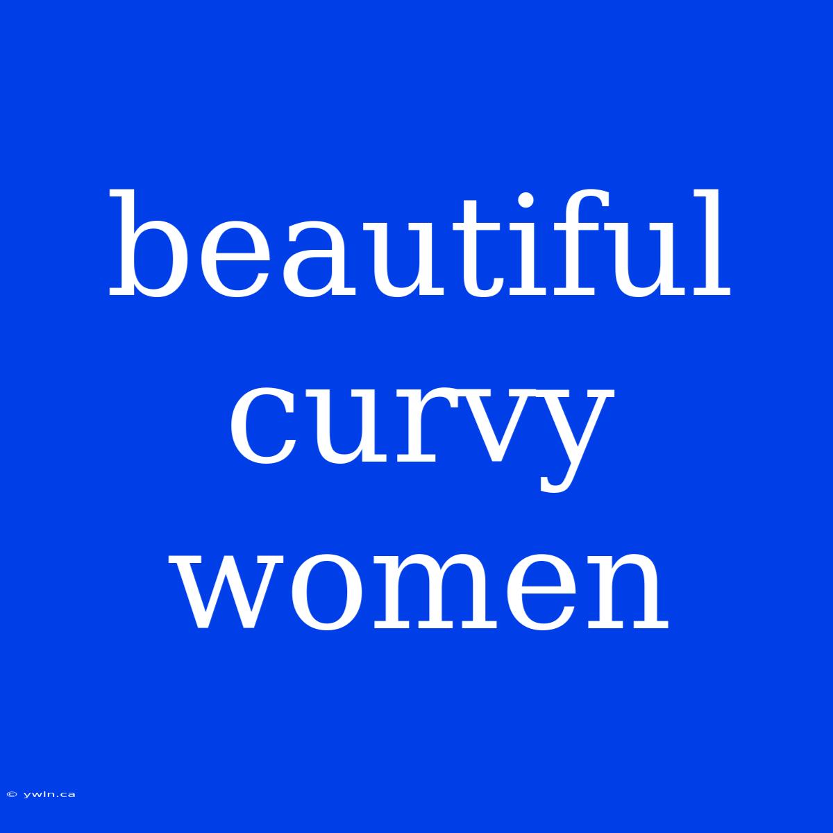 Beautiful Curvy Women