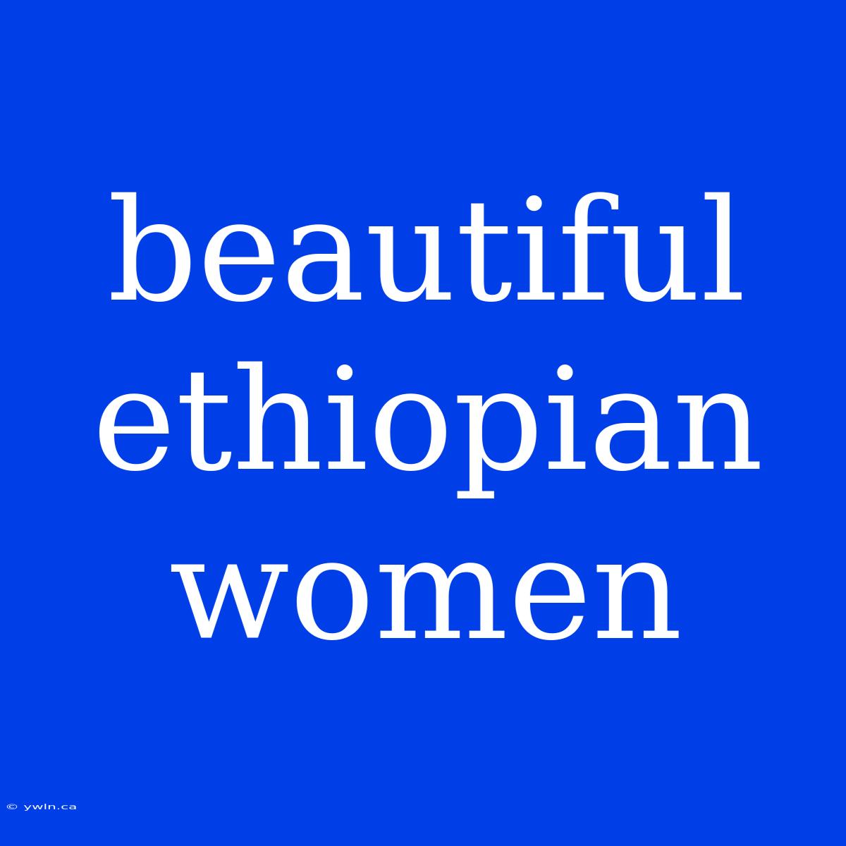 Beautiful Ethiopian Women