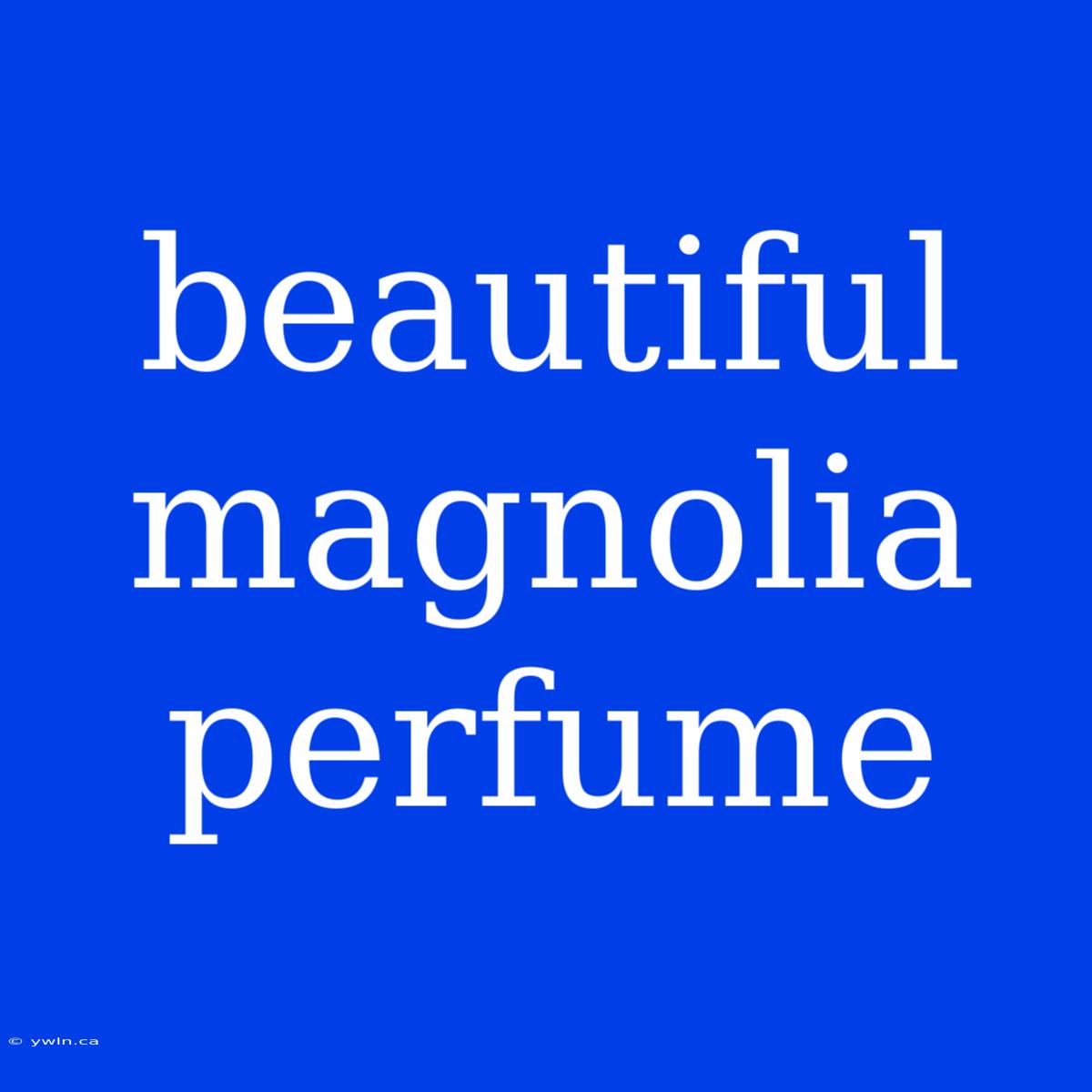 Beautiful Magnolia Perfume