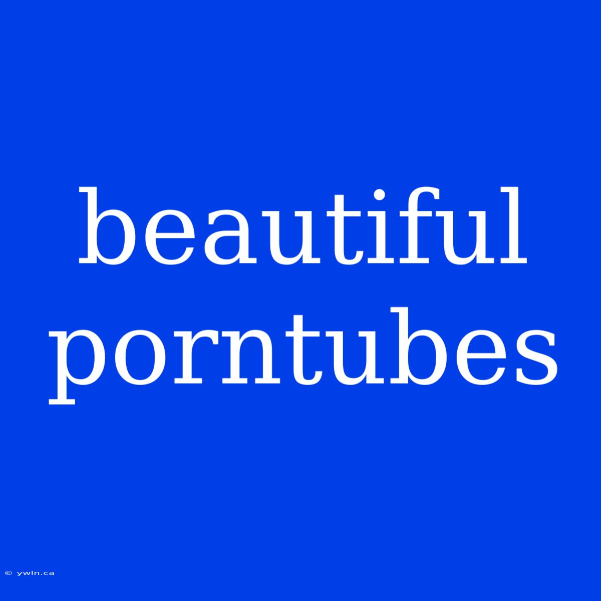 Beautiful Porntubes