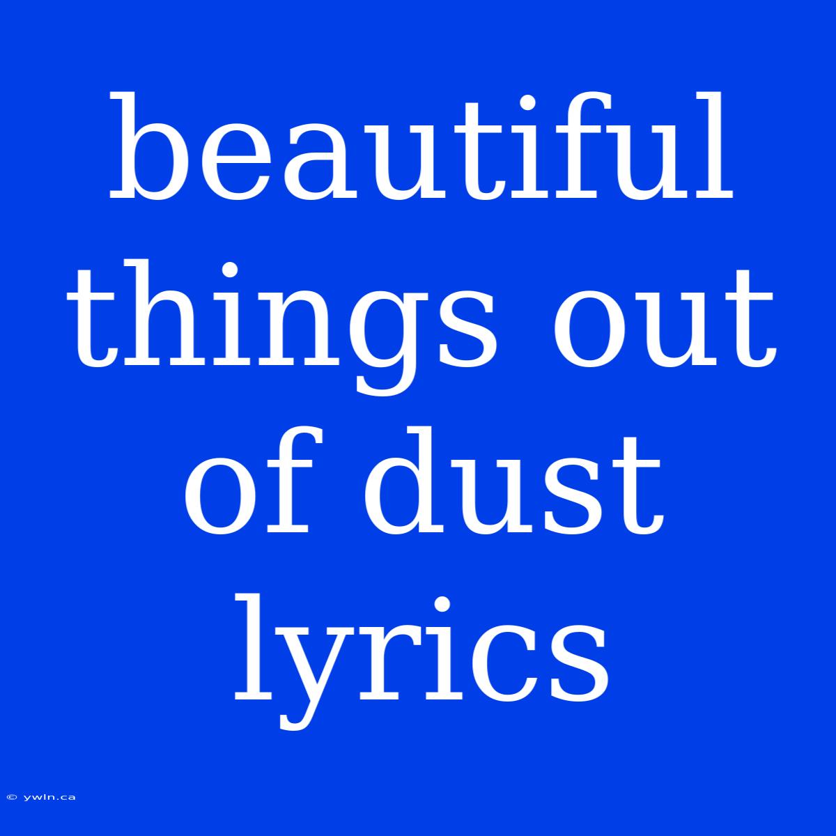 Beautiful Things Out Of Dust Lyrics