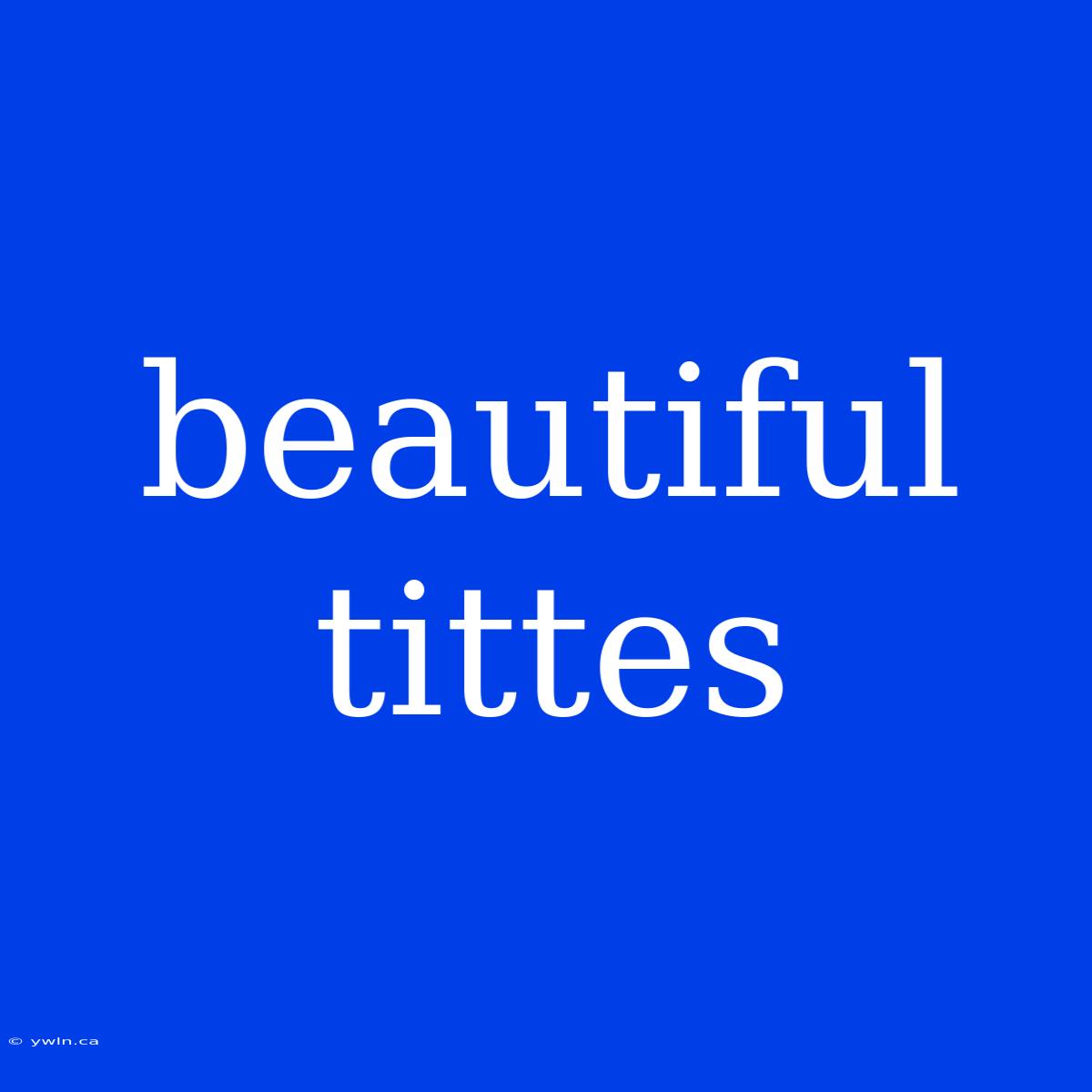 Beautiful Tittes