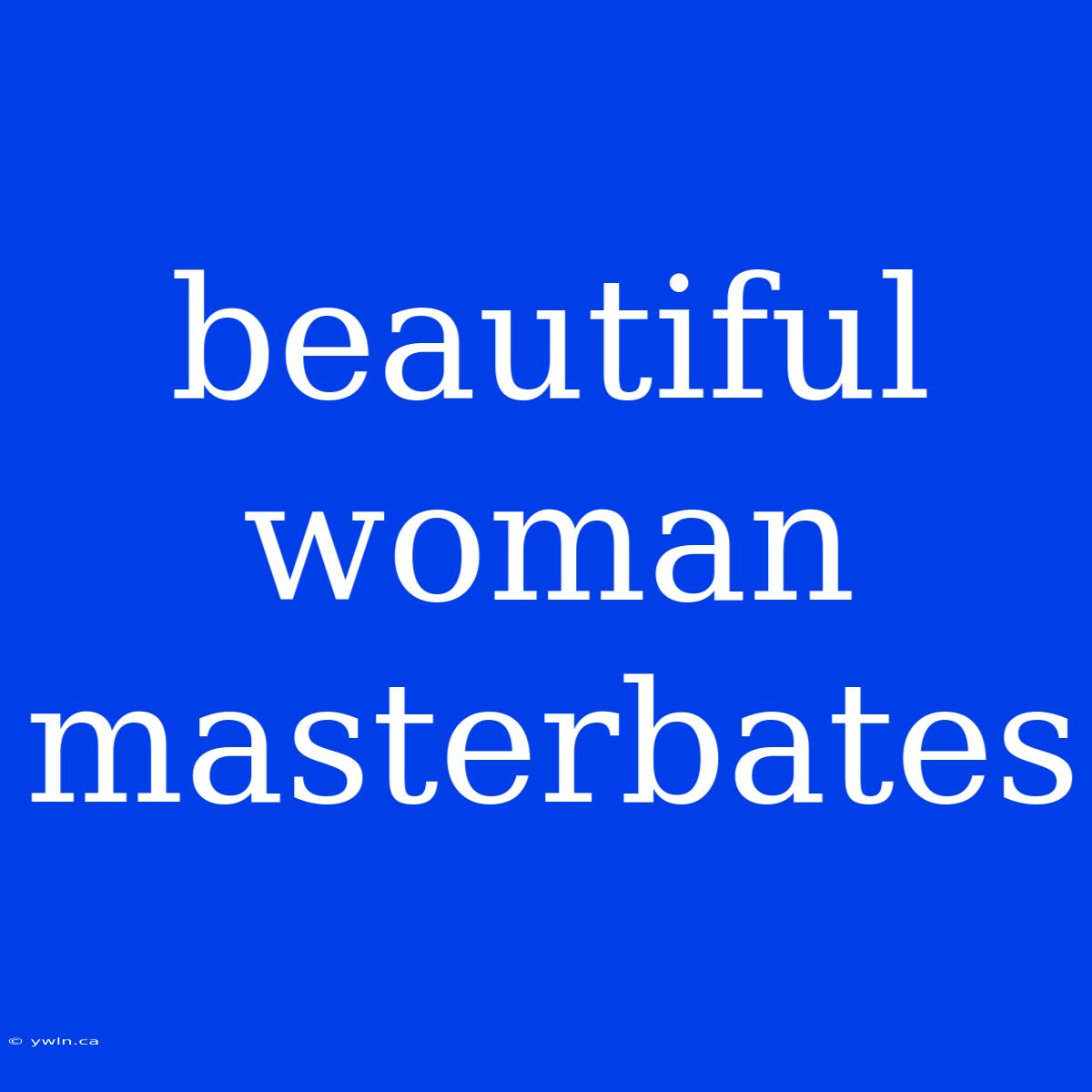 Beautiful Woman Masterbates