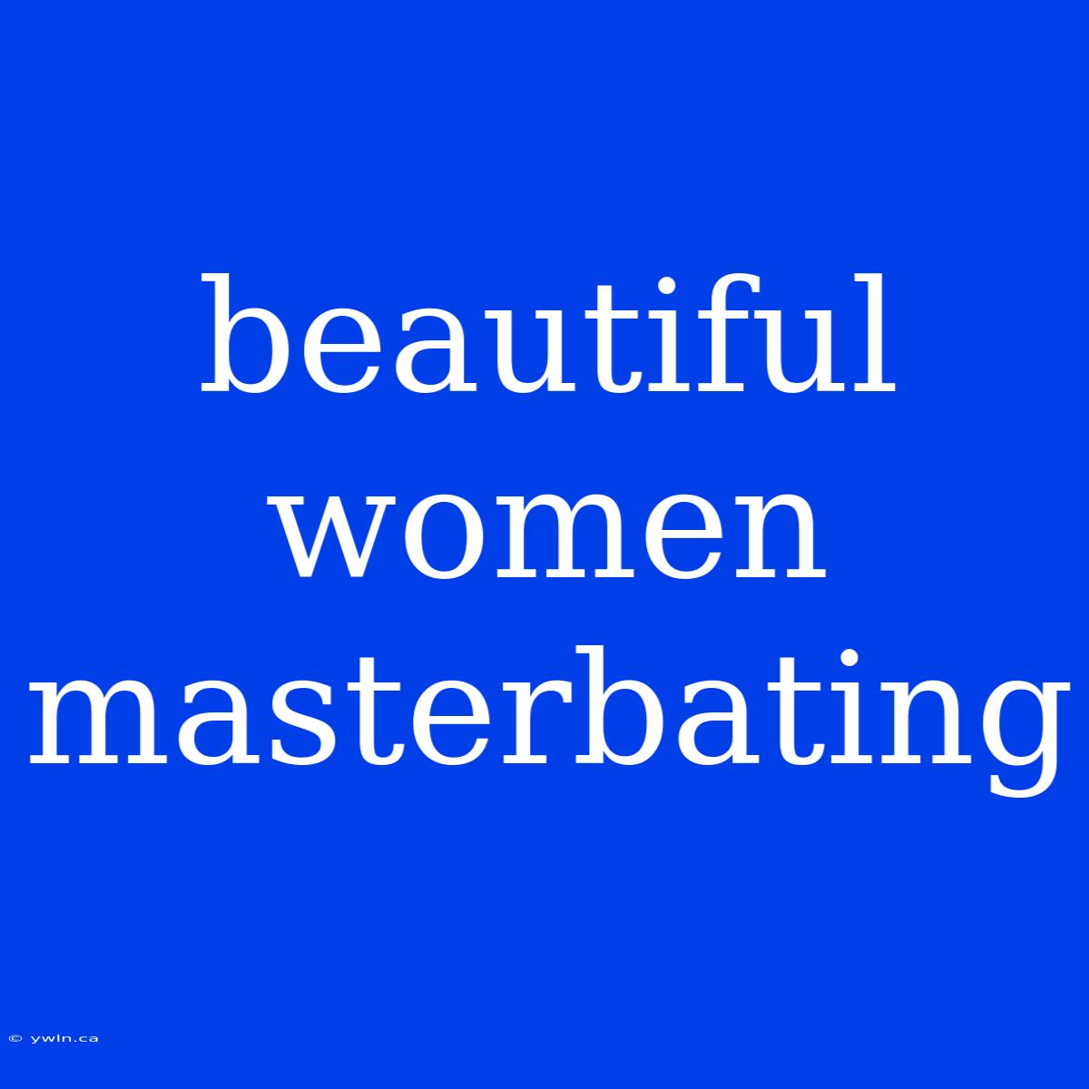 Beautiful Women Masterbating