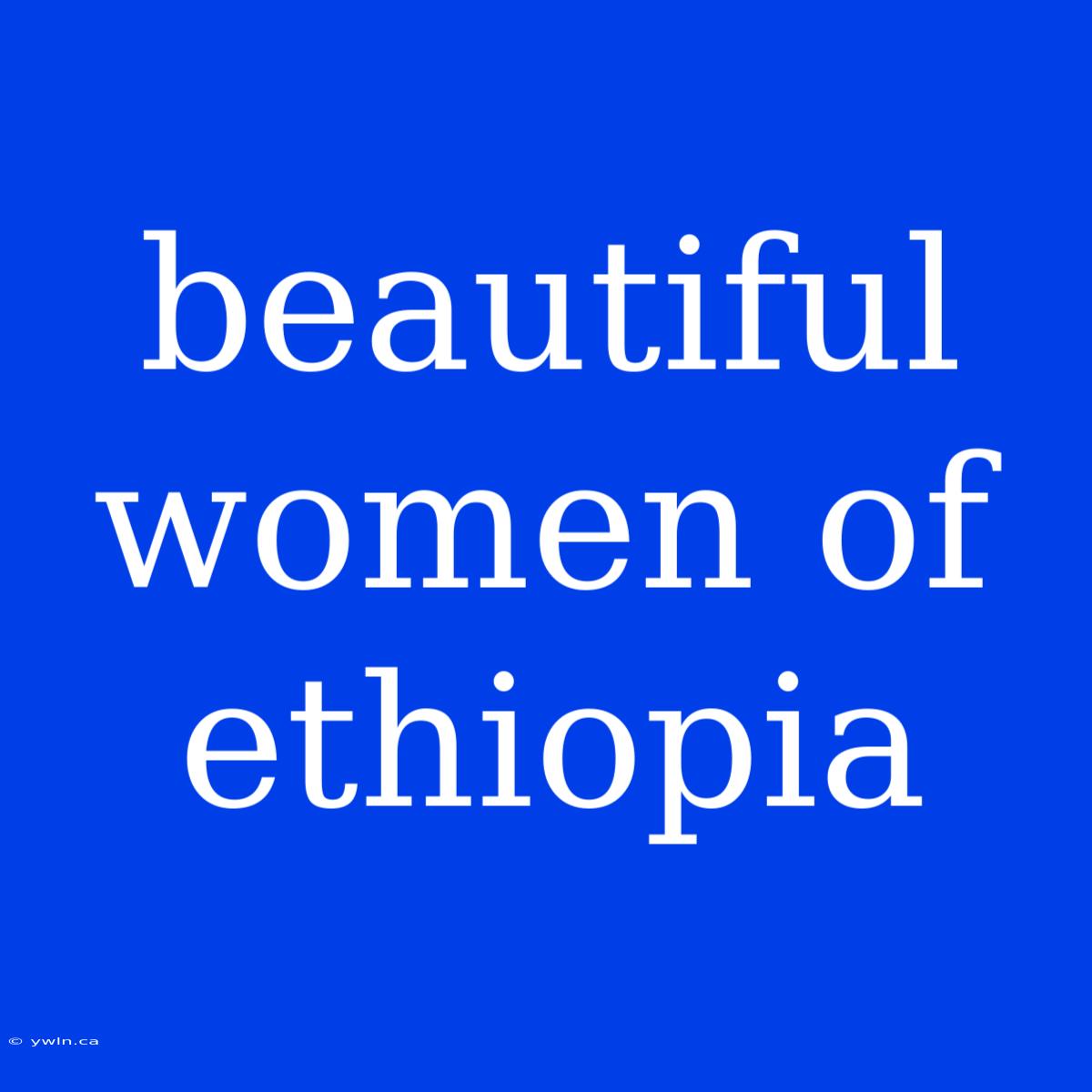 Beautiful Women Of Ethiopia