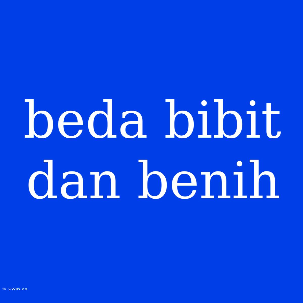 Beda Bibit Dan Benih