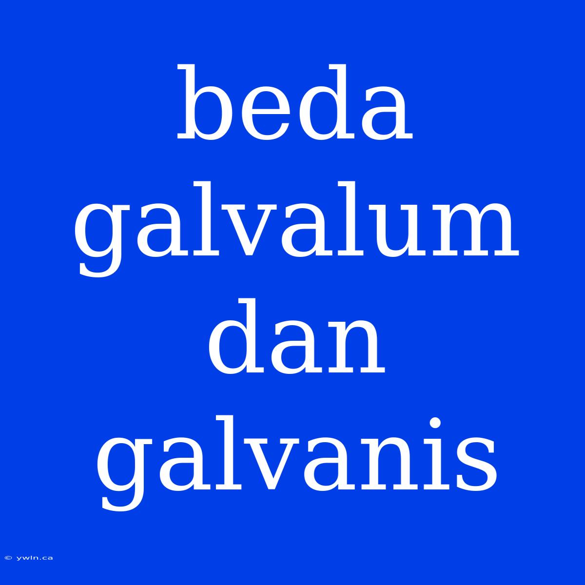 Beda Galvalum Dan Galvanis