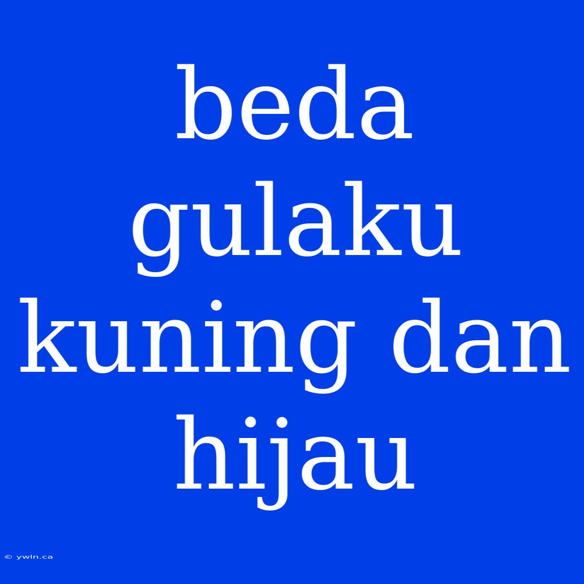 Beda Gulaku Kuning Dan Hijau