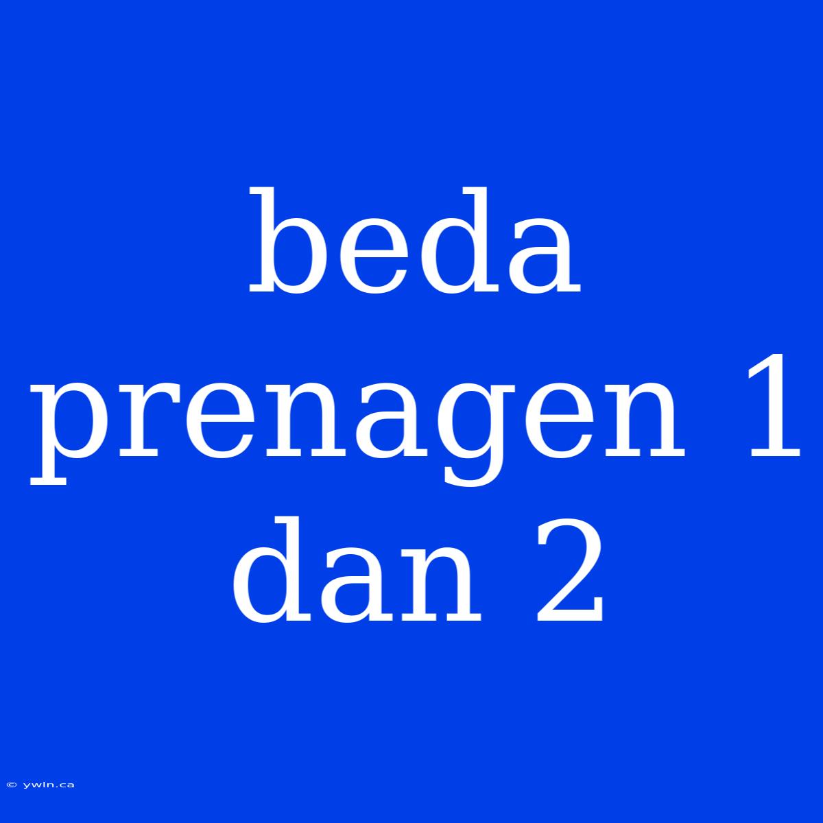 Beda Prenagen 1 Dan 2