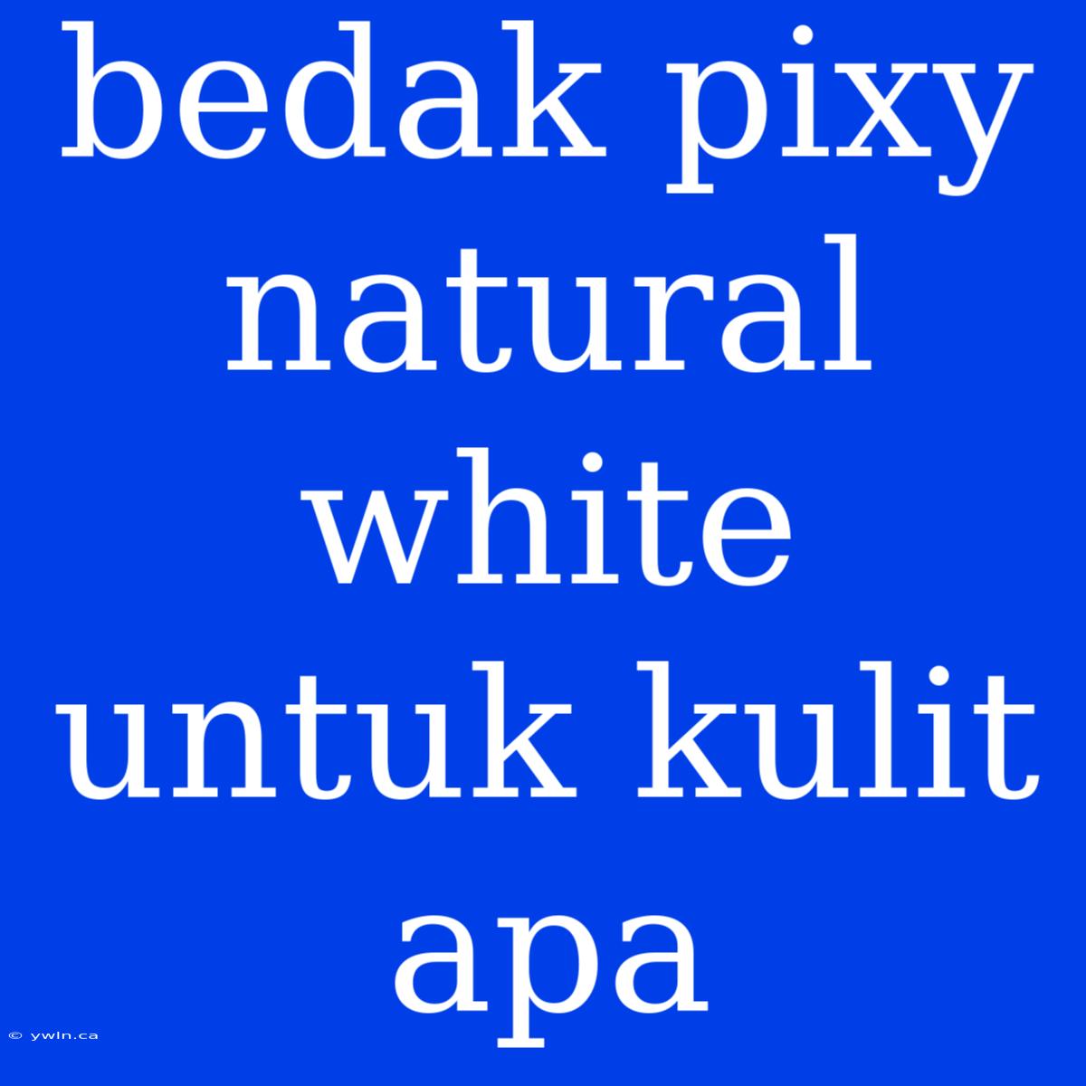 Bedak Pixy Natural White Untuk Kulit Apa