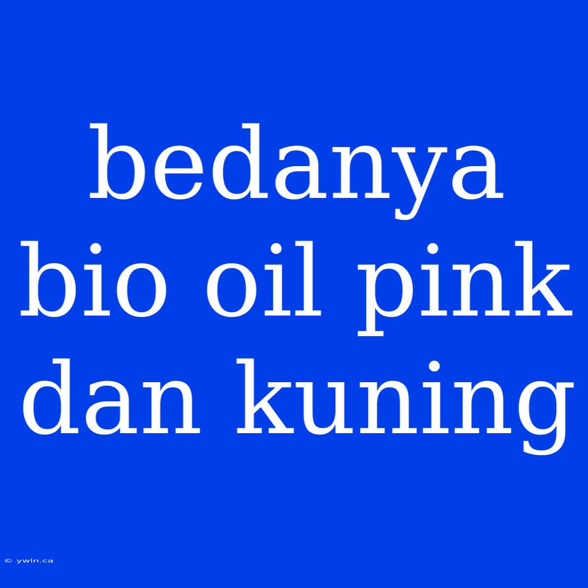 Bedanya Bio Oil Pink Dan Kuning