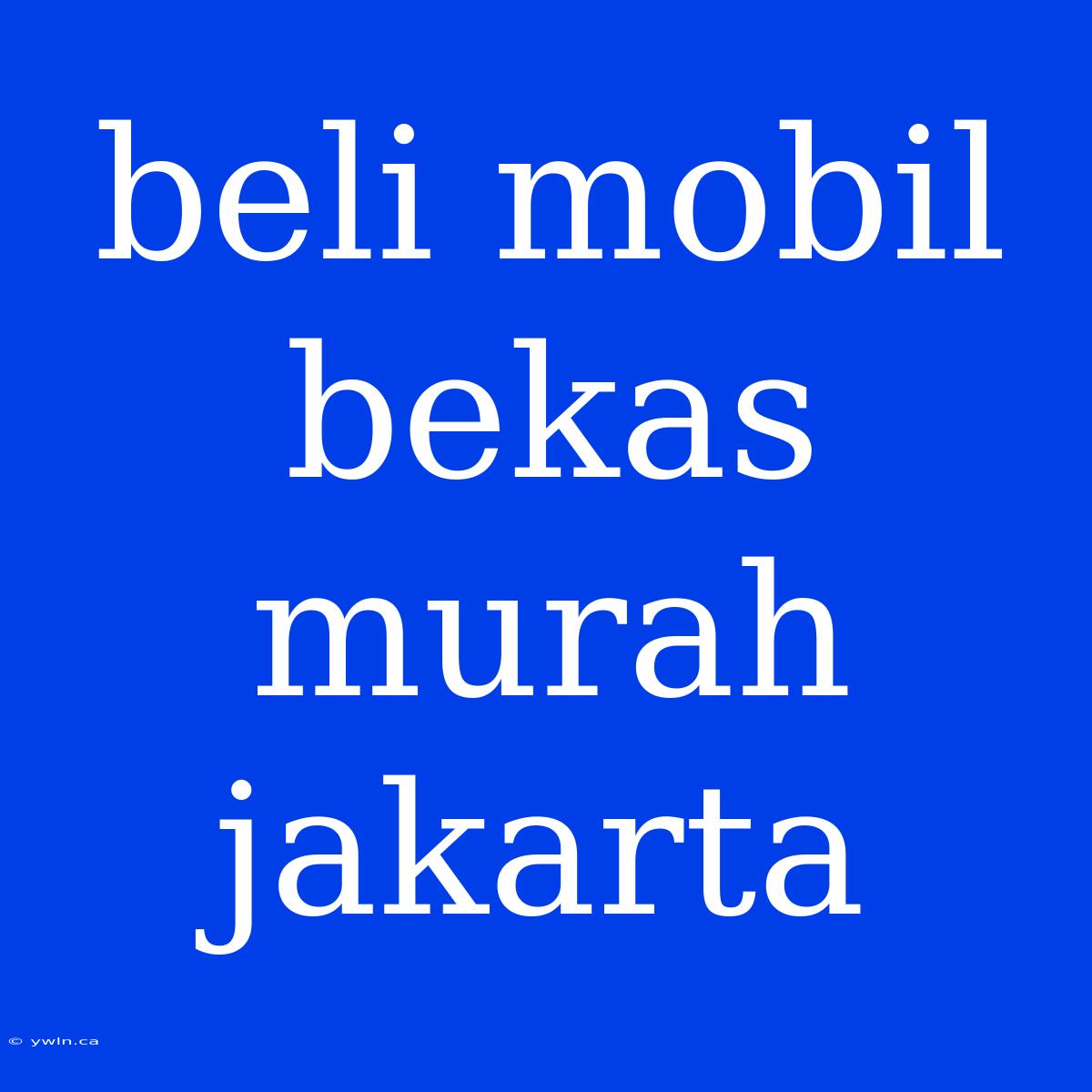 Beli Mobil Bekas Murah Jakarta