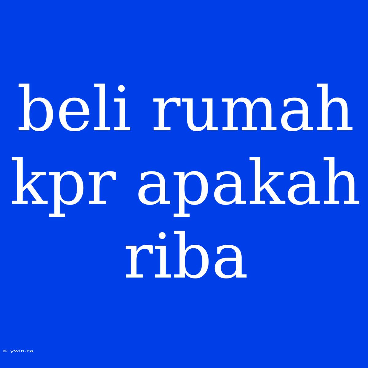 Beli Rumah Kpr Apakah Riba