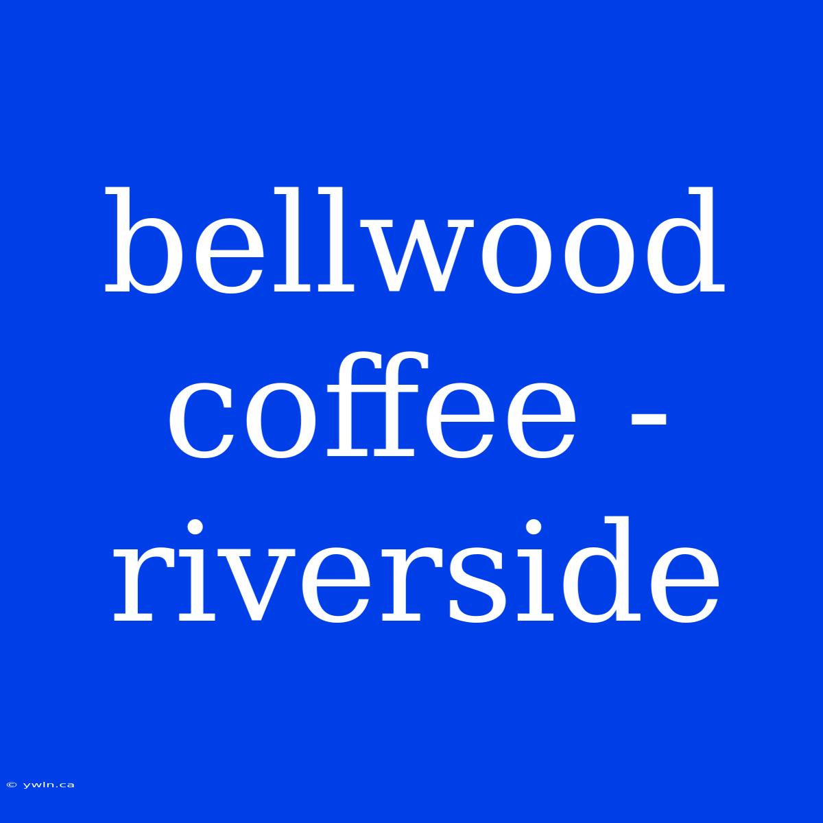 Bellwood Coffee - Riverside