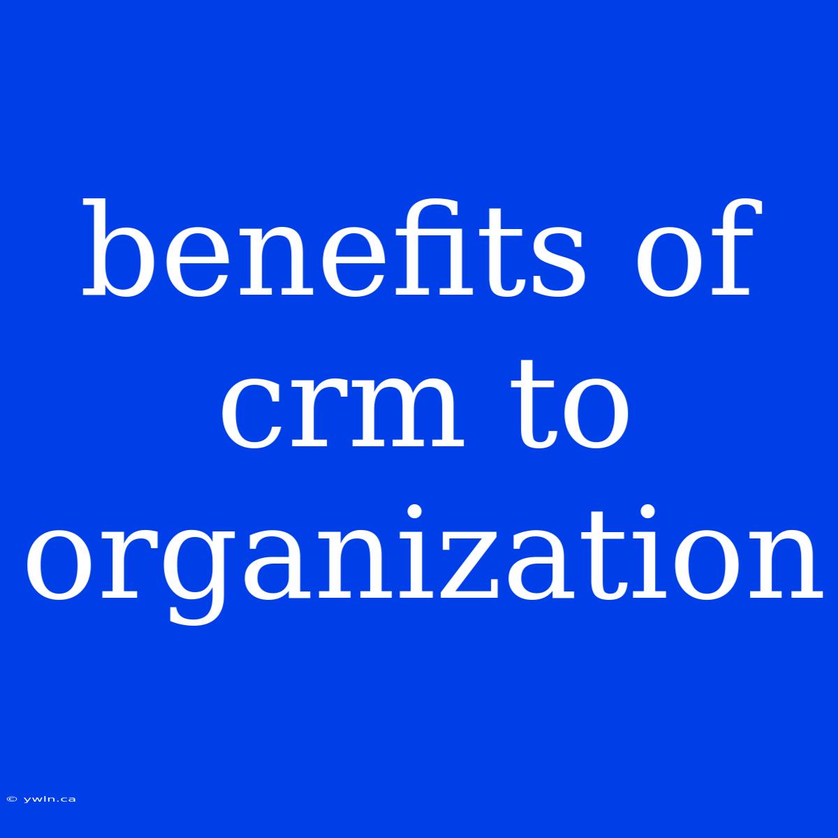 Benefits Of Crm To Organization