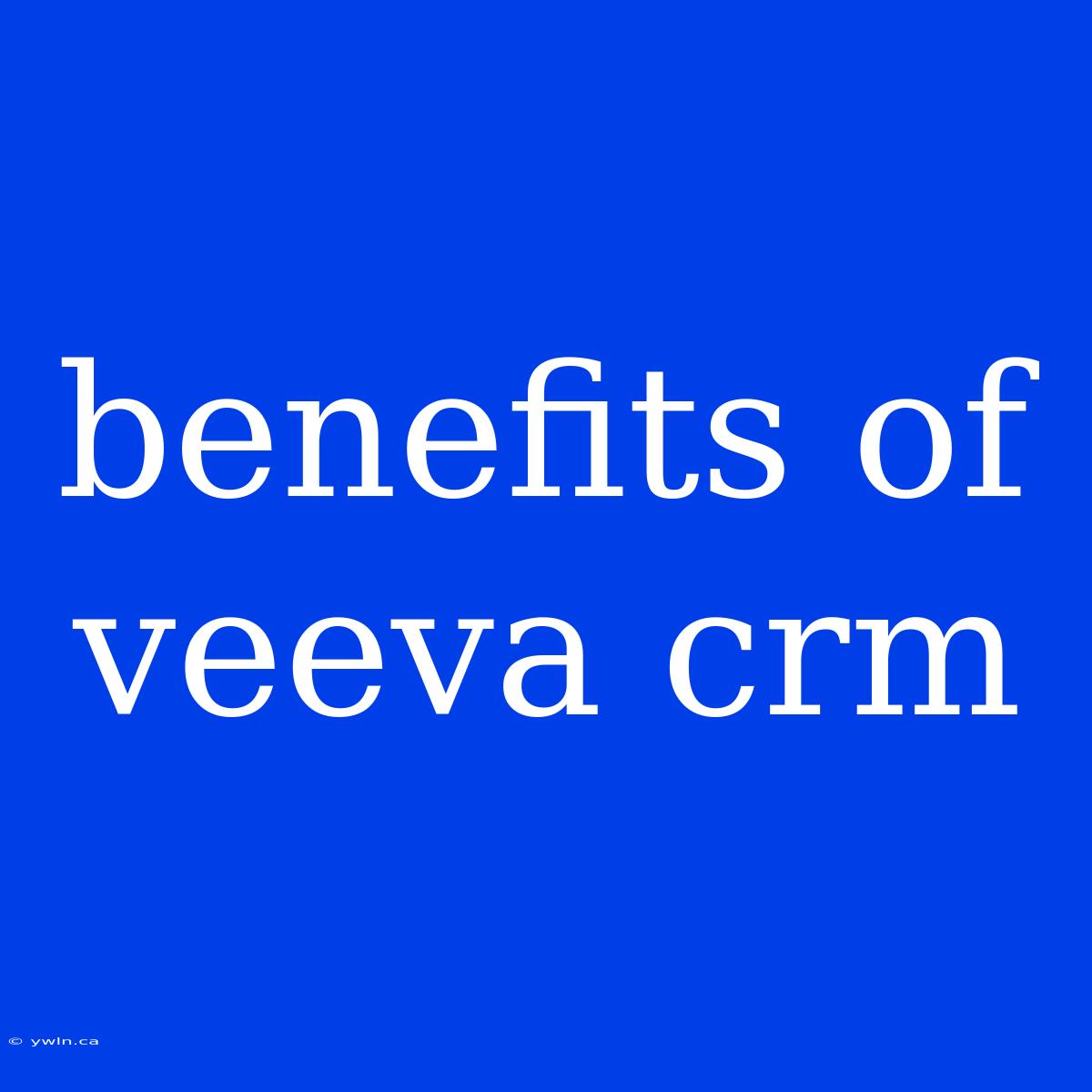 Benefits Of Veeva Crm