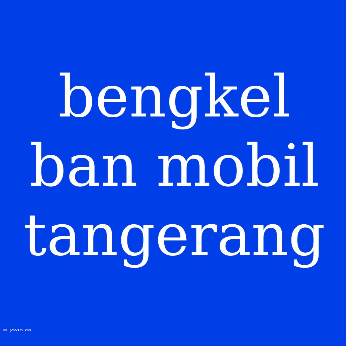 Bengkel Ban Mobil Tangerang