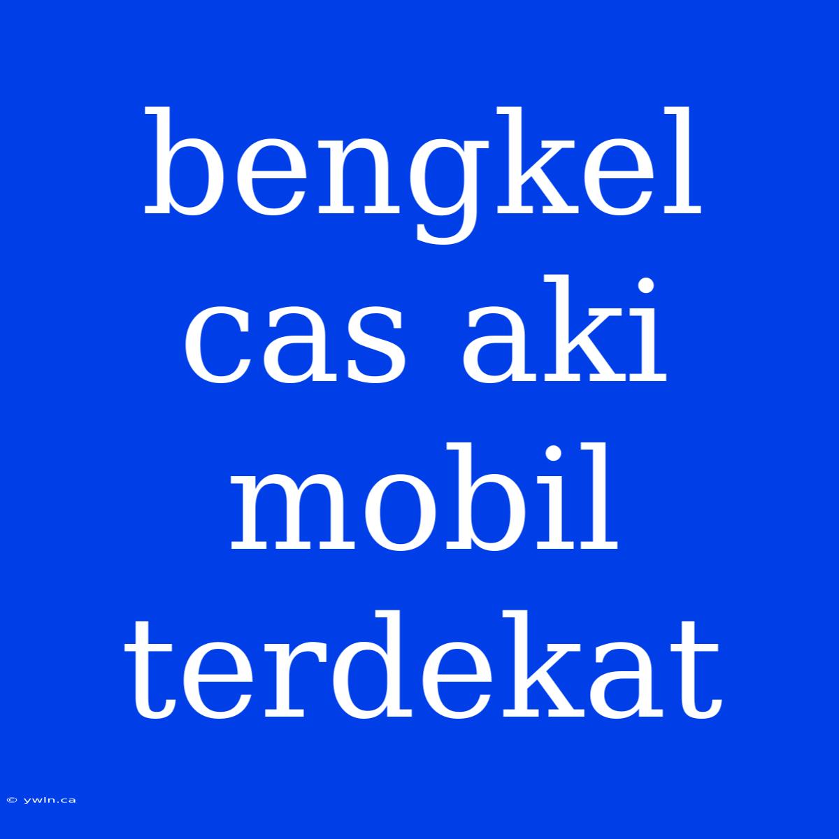 Bengkel Cas Aki Mobil Terdekat