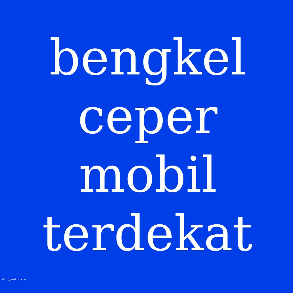 Bengkel Ceper Mobil Terdekat