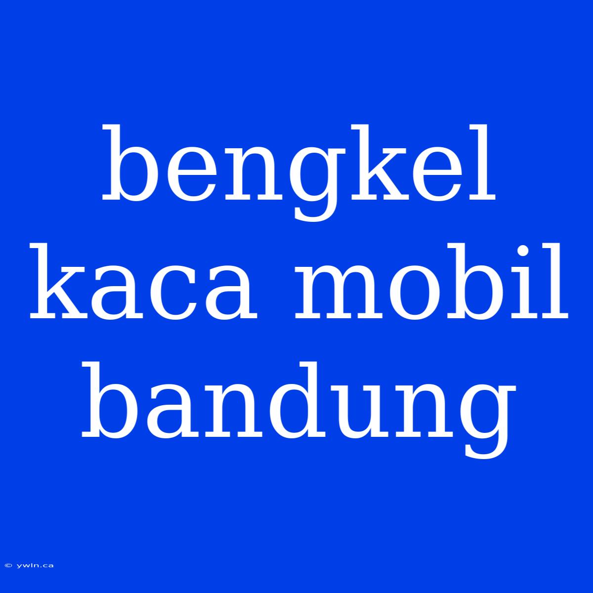 Bengkel Kaca Mobil Bandung