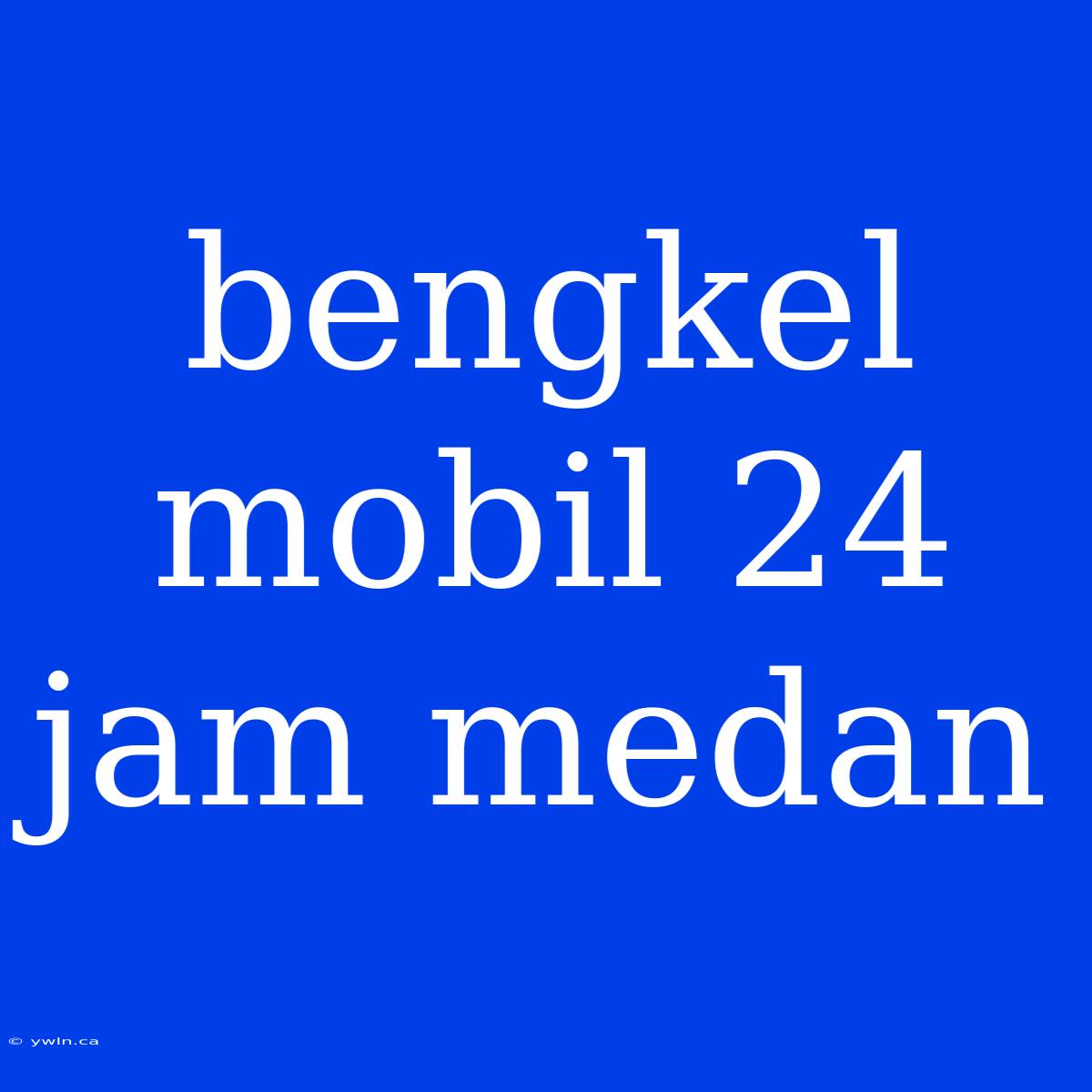 Bengkel Mobil 24 Jam Medan