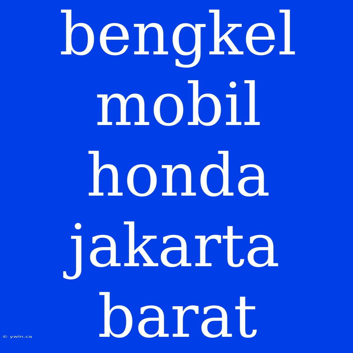 Bengkel Mobil Honda Jakarta Barat