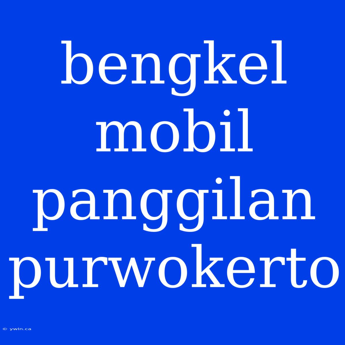 Bengkel Mobil Panggilan Purwokerto