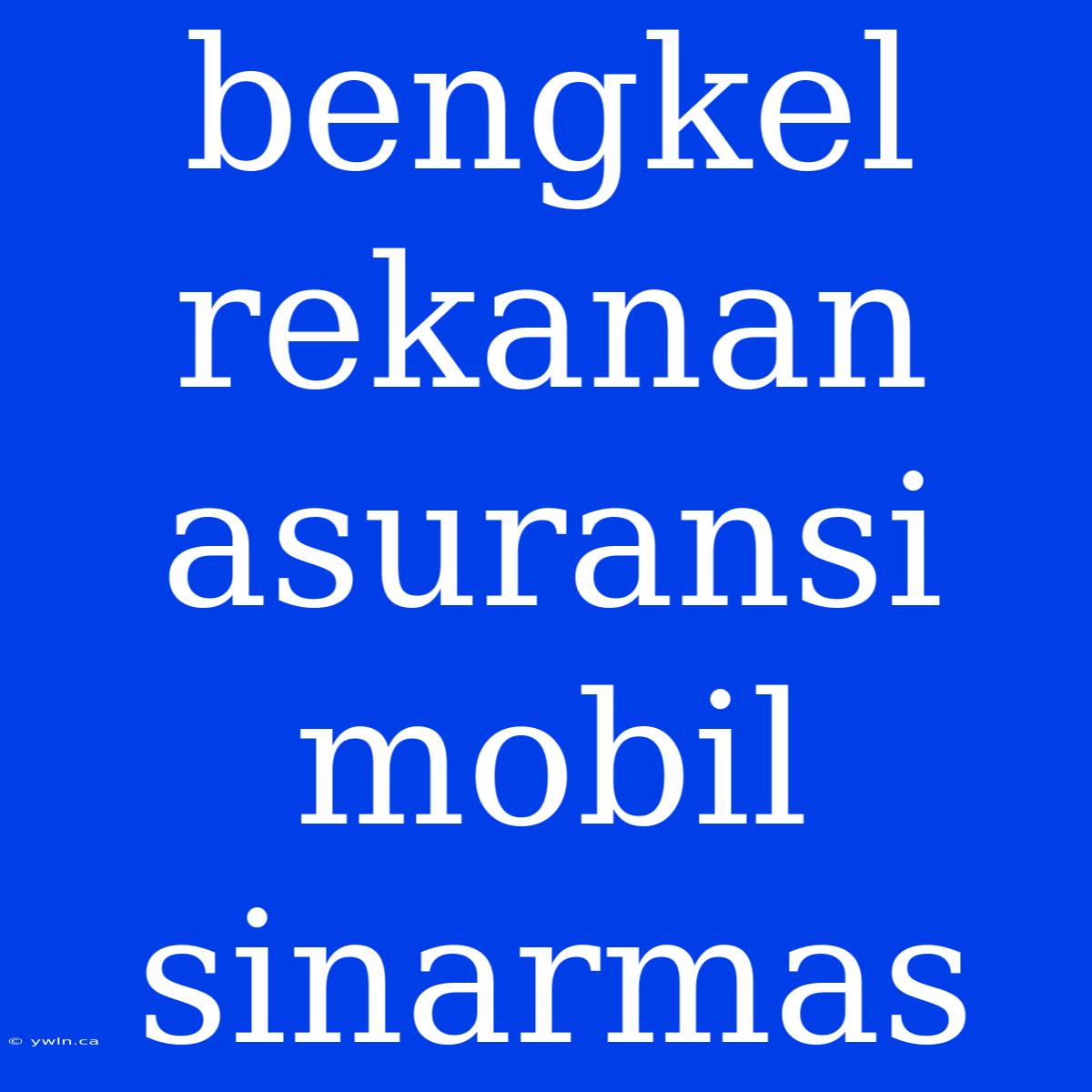 Bengkel Rekanan Asuransi Mobil Sinarmas