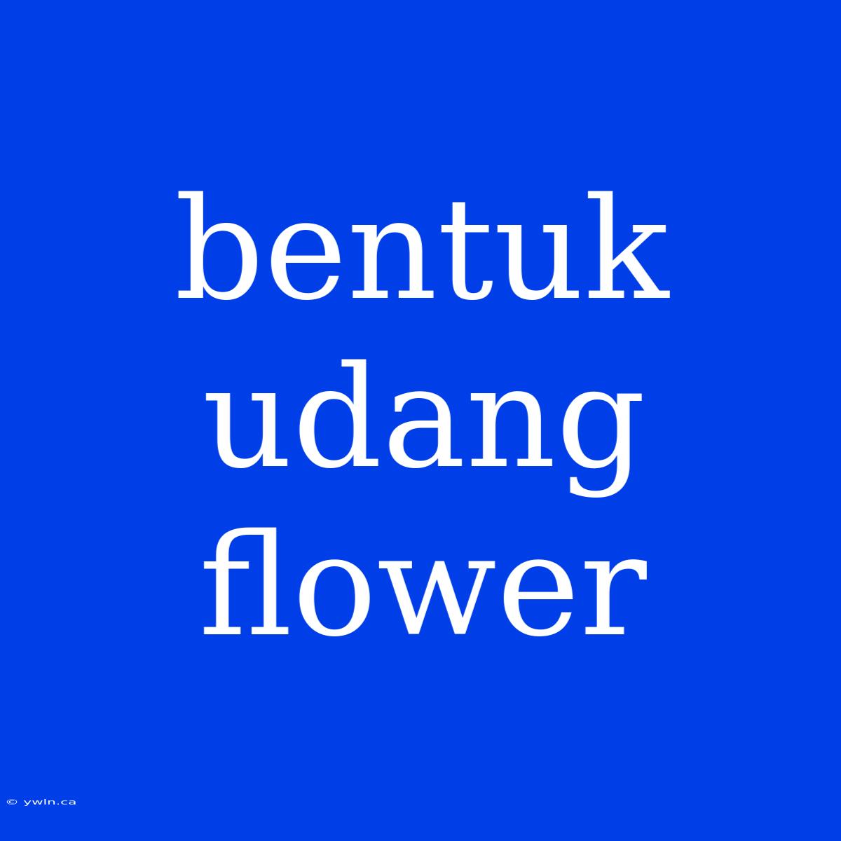 Bentuk Udang Flower