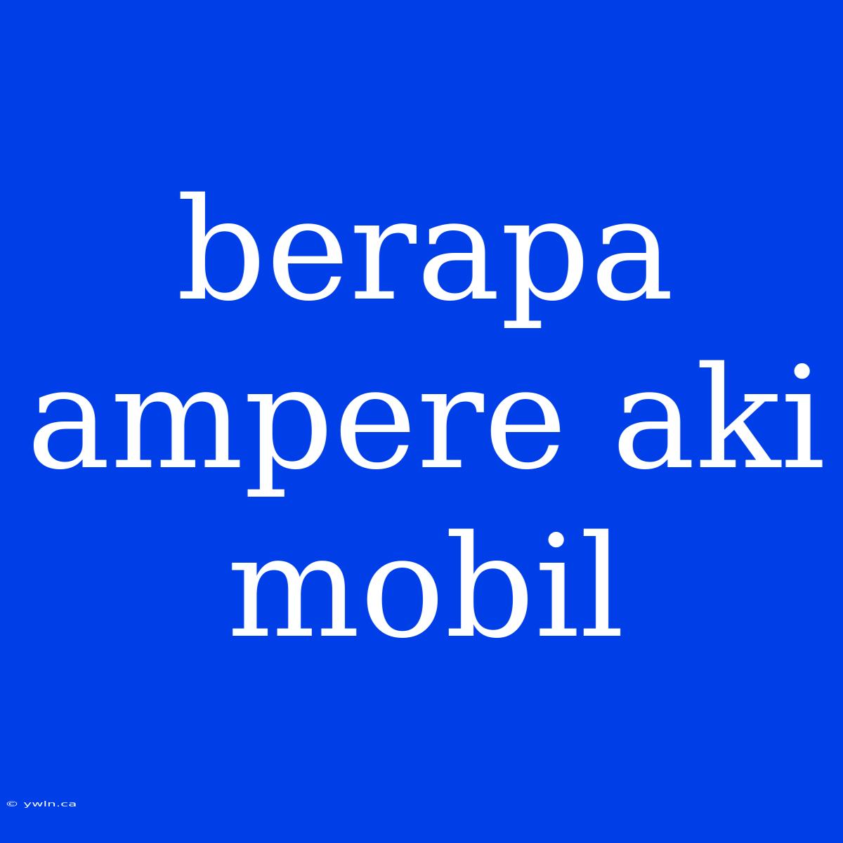 Berapa Ampere Aki Mobil