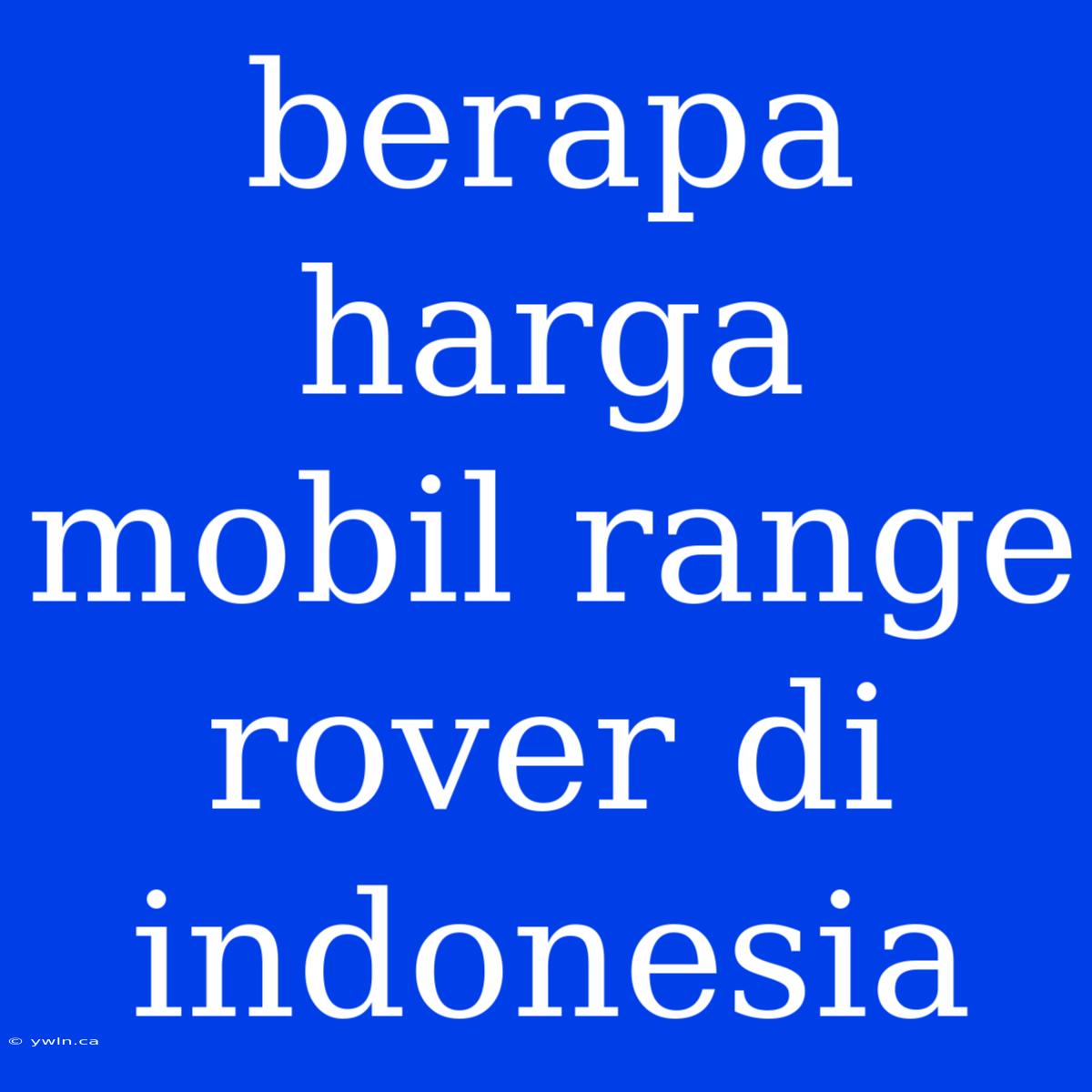 Berapa Harga Mobil Range Rover Di Indonesia