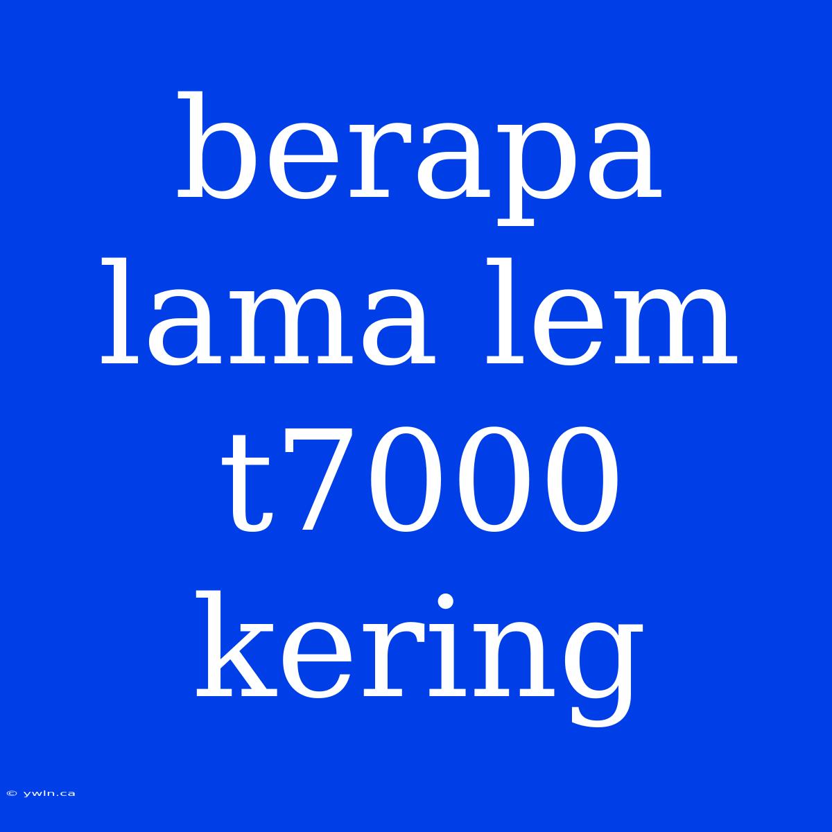 Berapa Lama Lem T7000 Kering