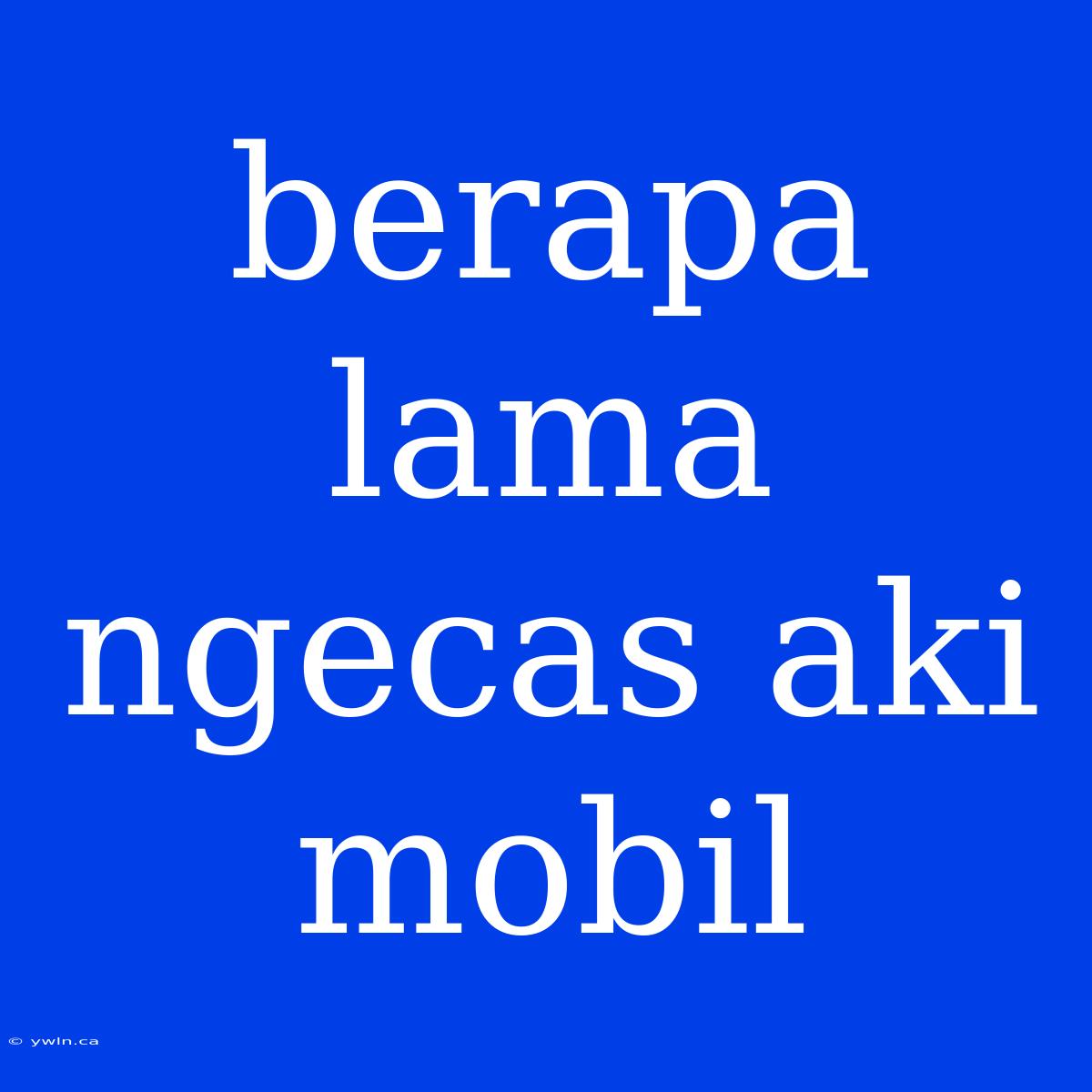 Berapa Lama Ngecas Aki Mobil