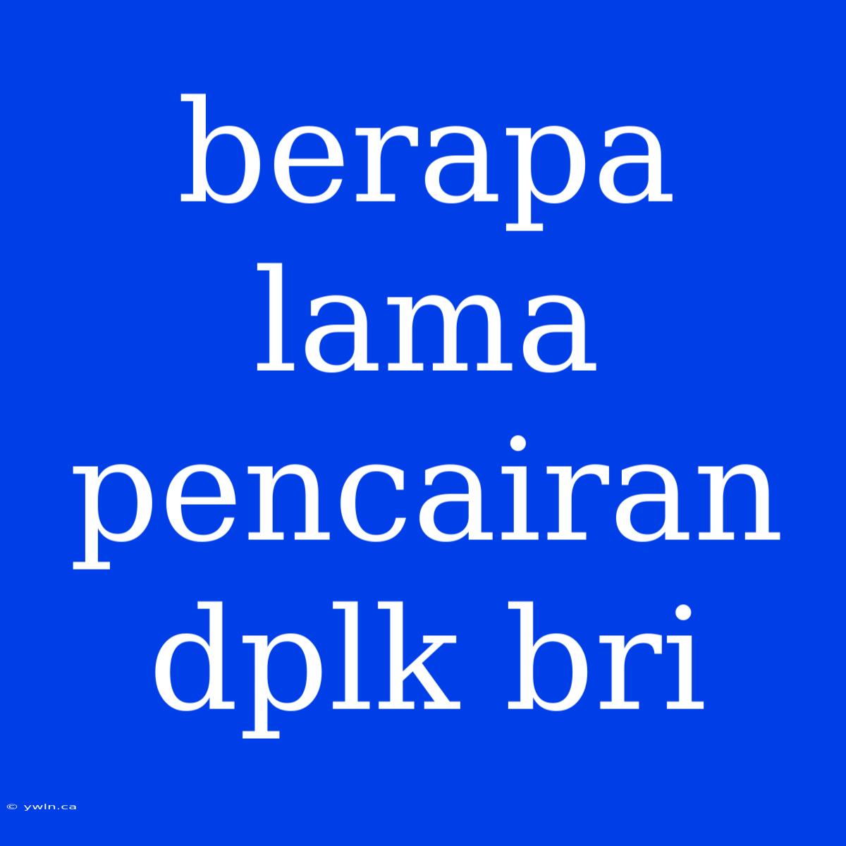 Berapa Lama Pencairan Dplk Bri