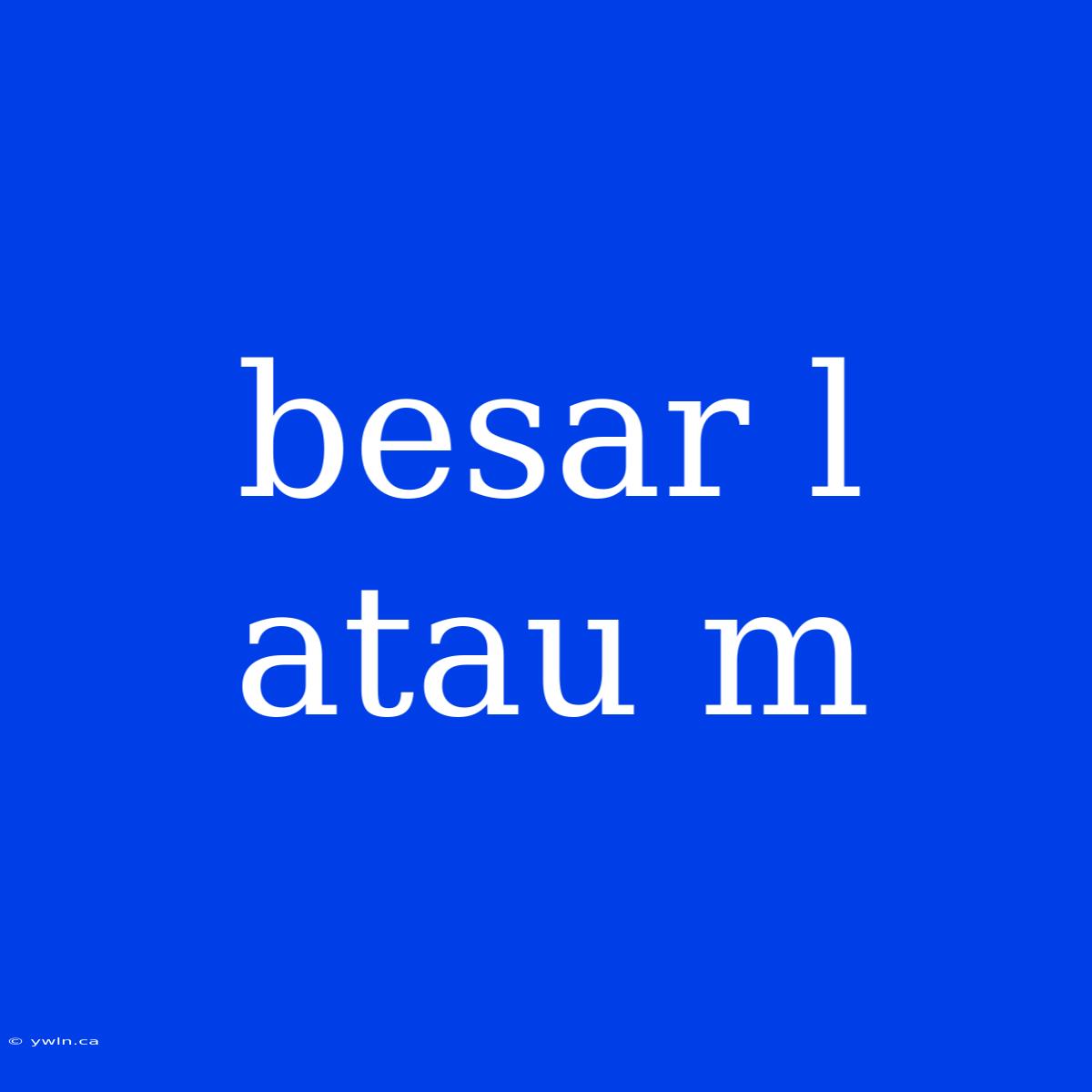 Besar L Atau M