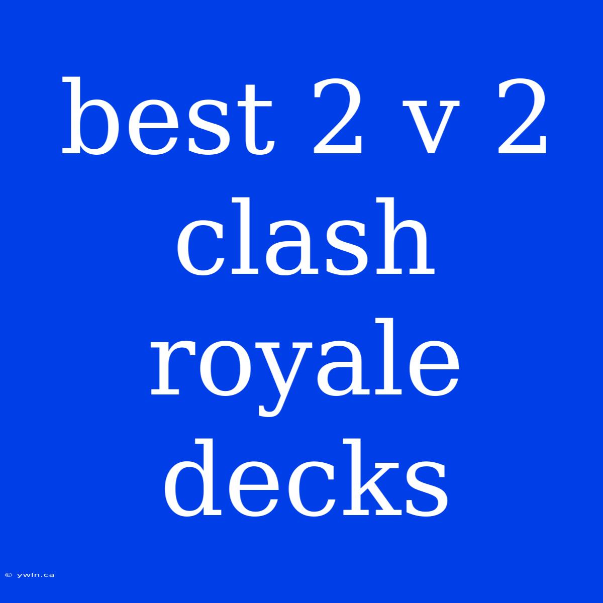 Best 2 V 2 Clash Royale Decks