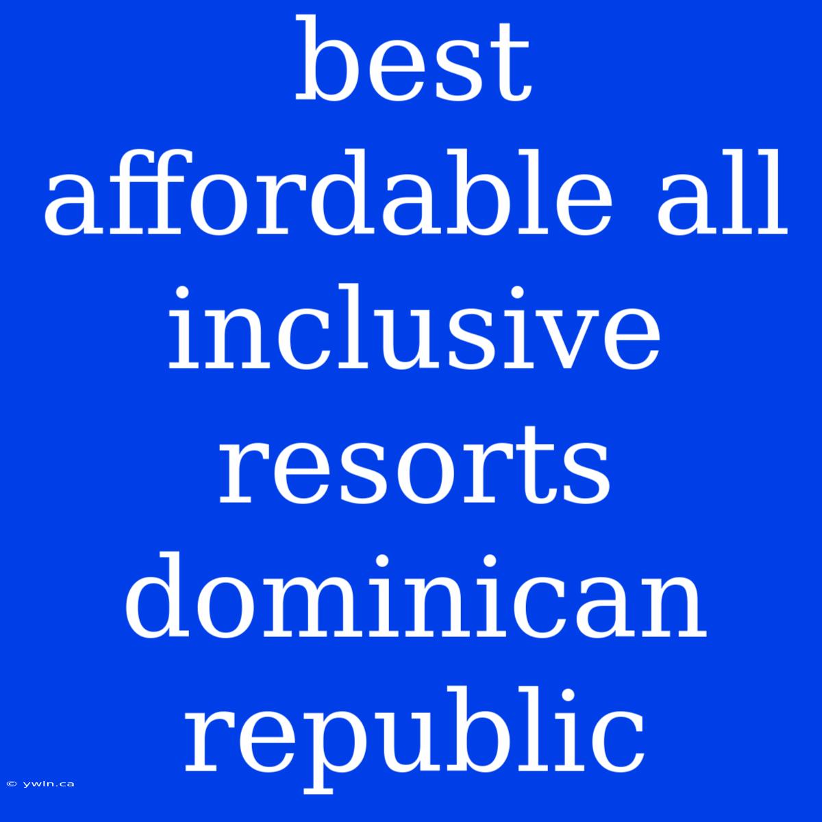 Best Affordable All Inclusive Resorts Dominican Republic