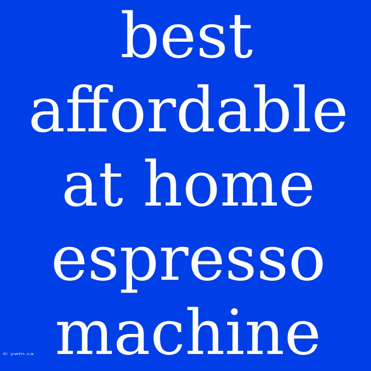 Best Affordable At Home Espresso Machine